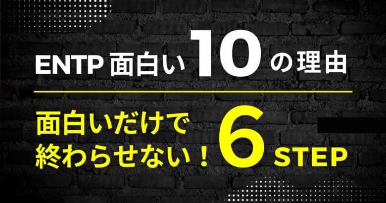 ENTP面白い10の理由 面白いだけで終わらせない6STEP